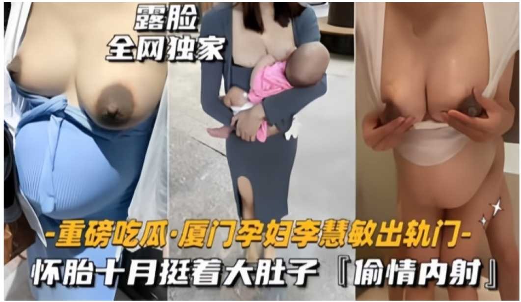 厦门孕妇李慧敏怀胎十月挺着大肚子偷情内射